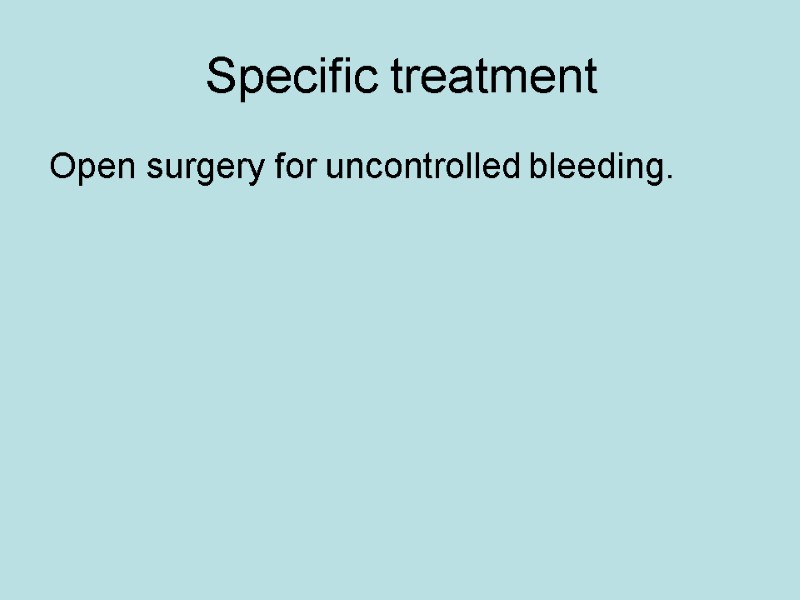 Specific treatment Open surgery for uncontrolled bleeding.